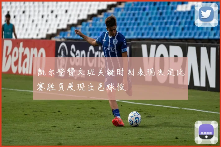 凯尔登赞文班关键时刻表现决定比赛胜负展现出色球技