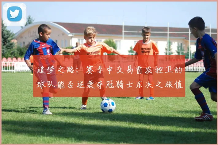 追梦之路：赛季中交易首发控卫的球队能否逆袭夺冠骑士东决之旅值得肯定