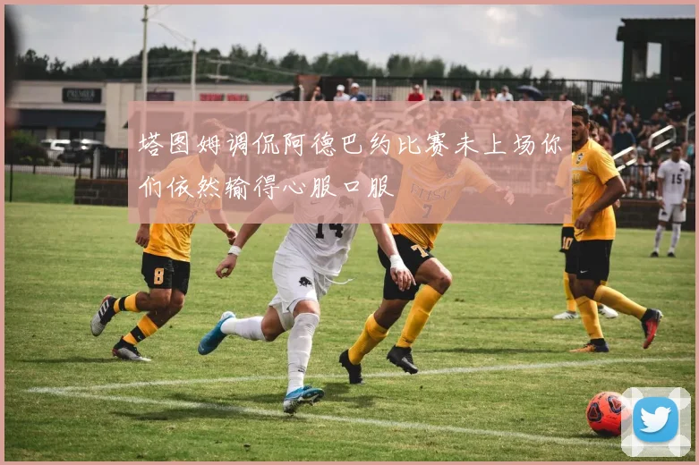 塔图姆调侃阿德巴约比赛未上场你们依然输得心服口服
