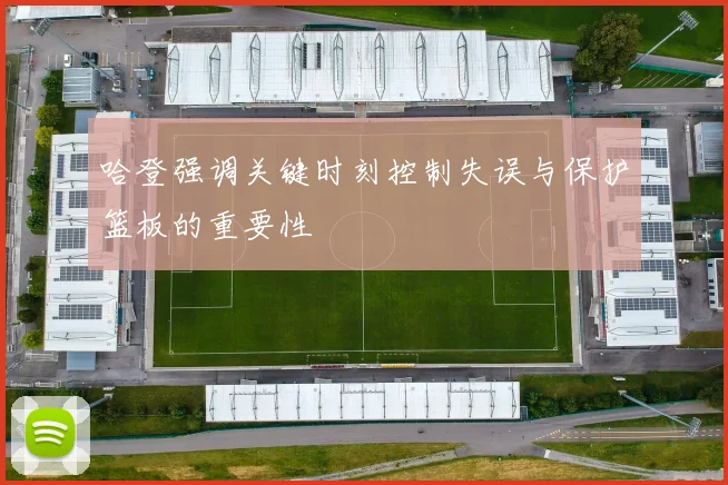 哈登强调关键时刻控制失误与保护篮板的重要性