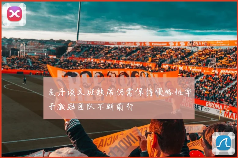 麦丹谈文班缺席仍需保持侵略性华子激励团队不断前行