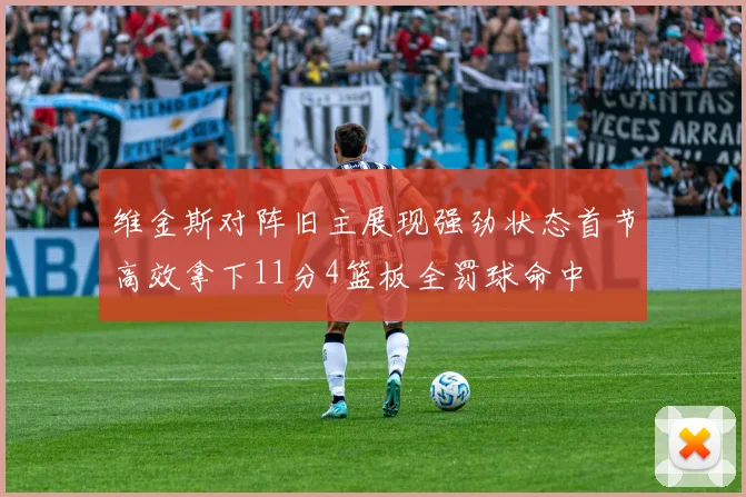 维金斯对阵旧主展现强劲状态首节高效拿下11分4篮板全罚球命中