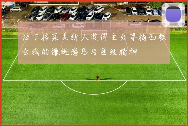 拉丁格莱美新人奖得主分享梅西教会我的谦逊感恩与团结精神