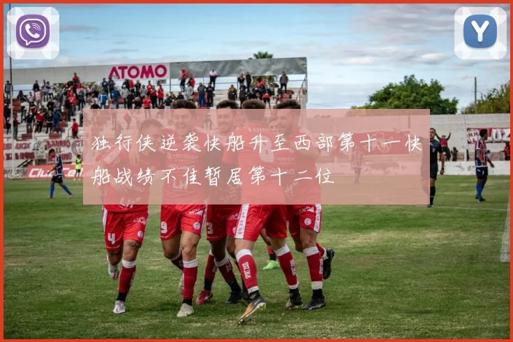 独行侠逆袭快船升至西部第十一快船战绩不佳暂居第十二位
