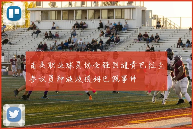 南美职业球员协会强烈谴责巴拉圭参议员种族歧视姆巴佩事件